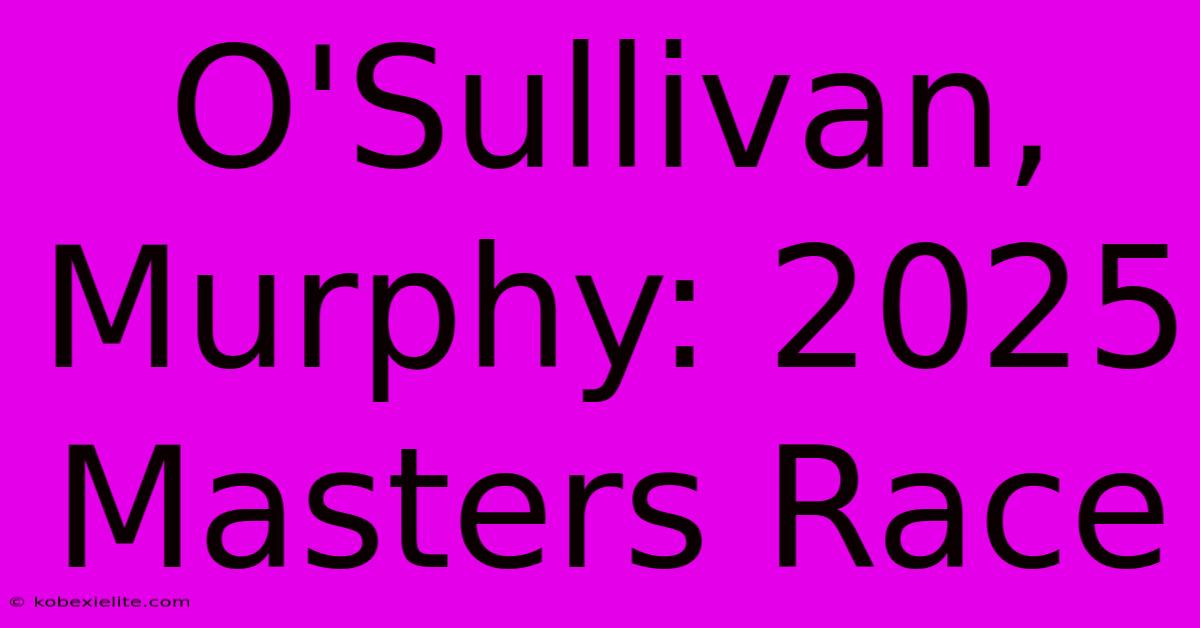 O'Sullivan, Murphy: 2025 Masters Race