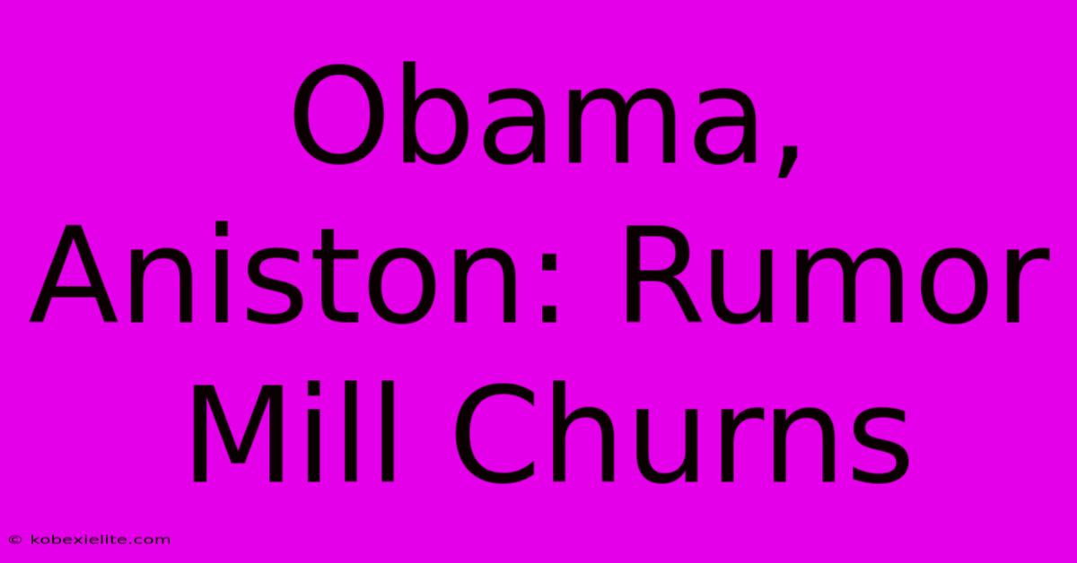 Obama, Aniston: Rumor Mill Churns