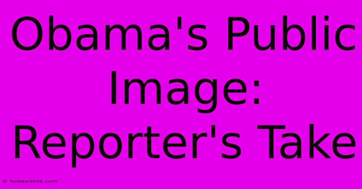 Obama's Public Image: Reporter's Take