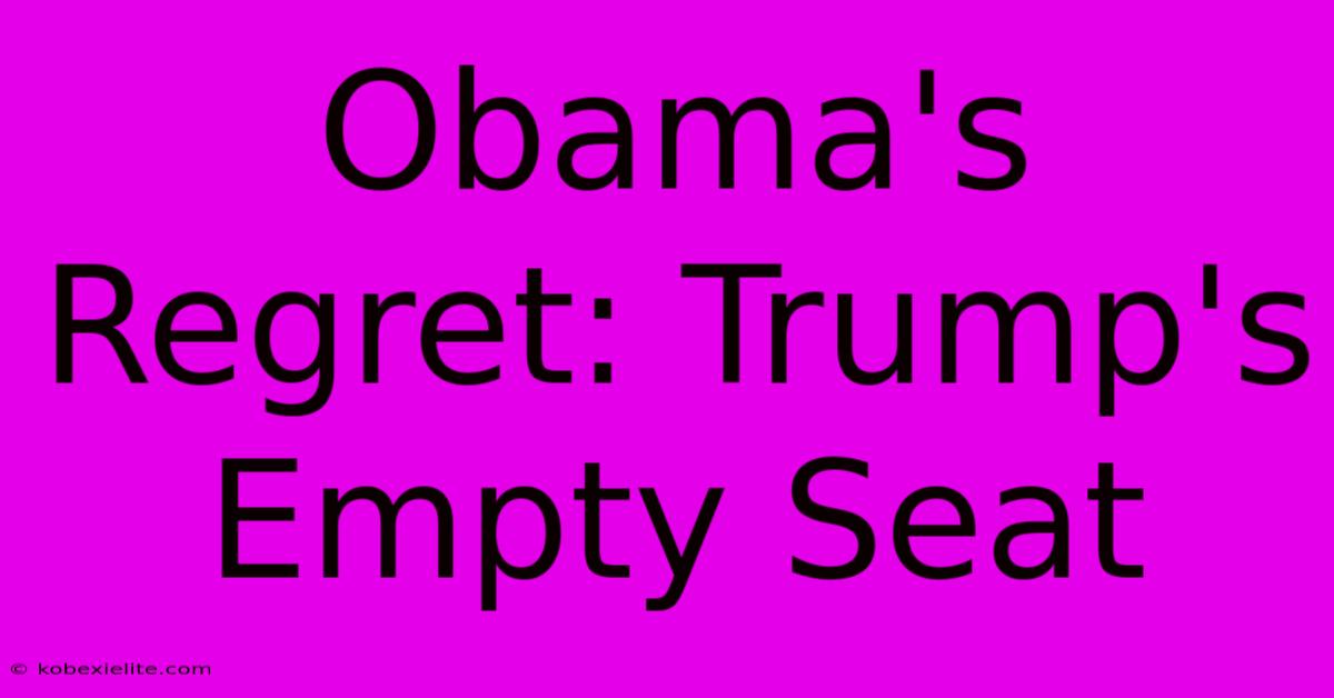 Obama's Regret: Trump's Empty Seat