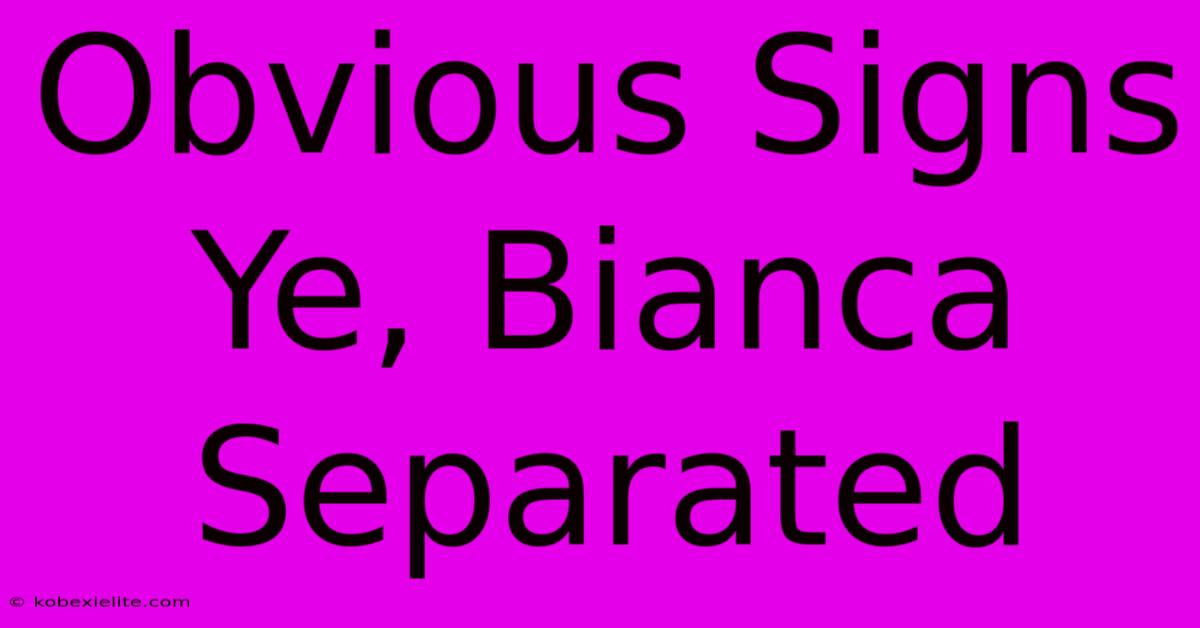 Obvious Signs Ye, Bianca Separated