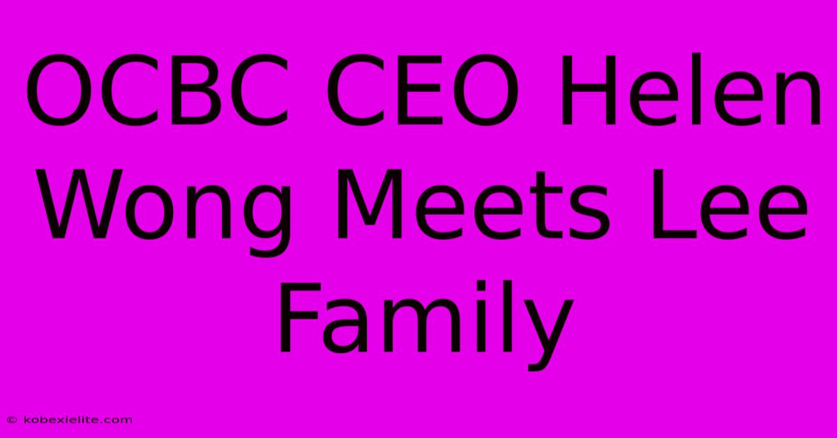 OCBC CEO Helen Wong Meets Lee Family