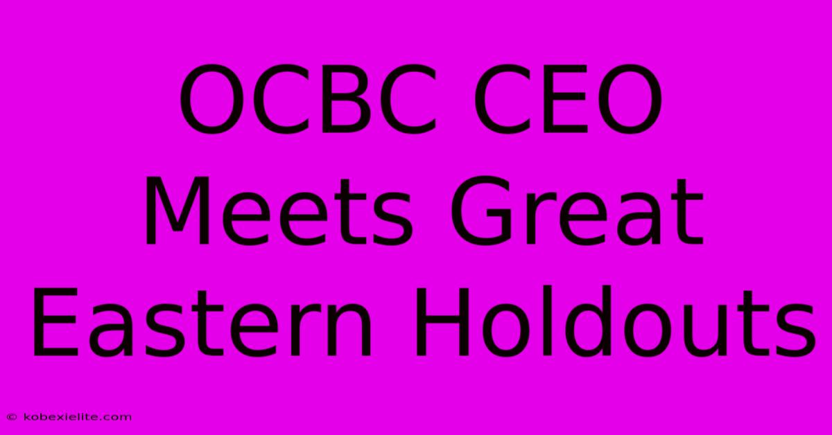 OCBC CEO Meets Great Eastern Holdouts