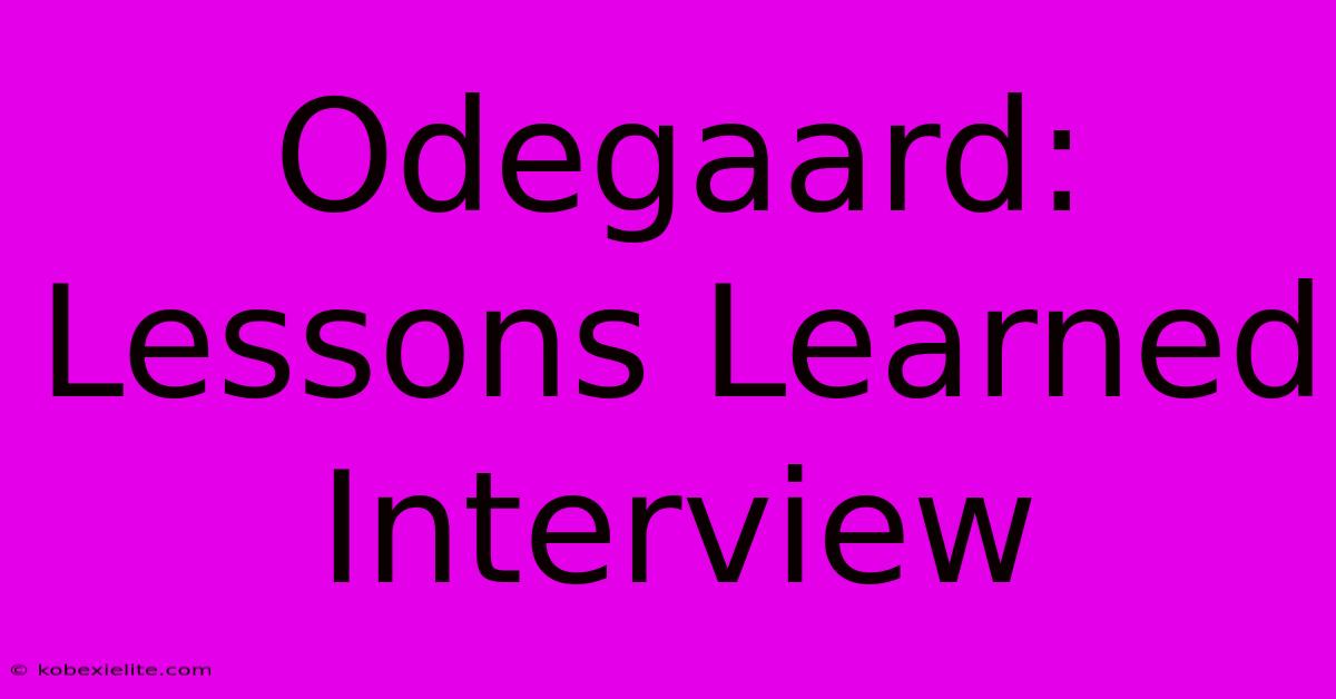 Odegaard: Lessons Learned Interview