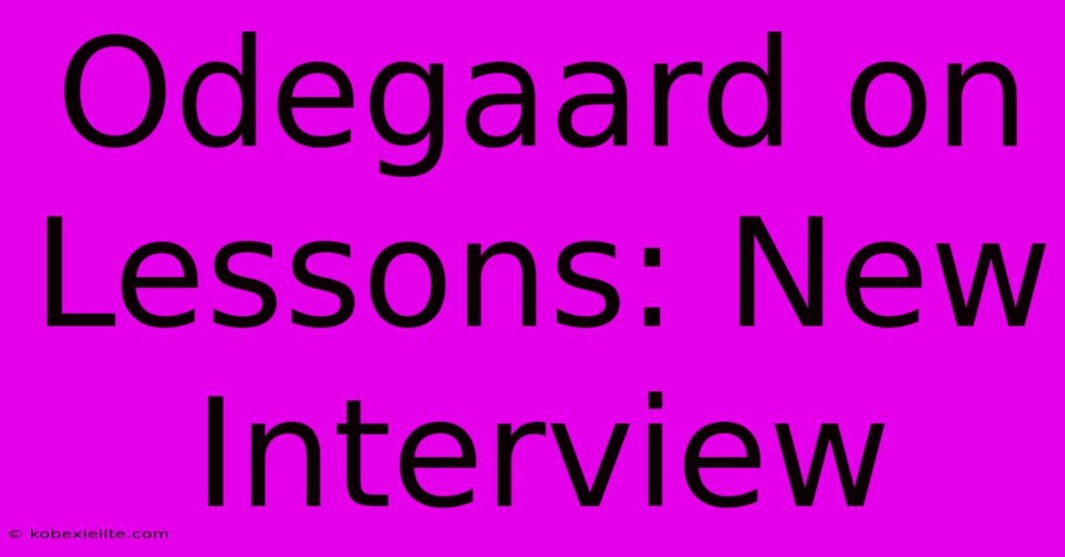 Odegaard On Lessons: New Interview