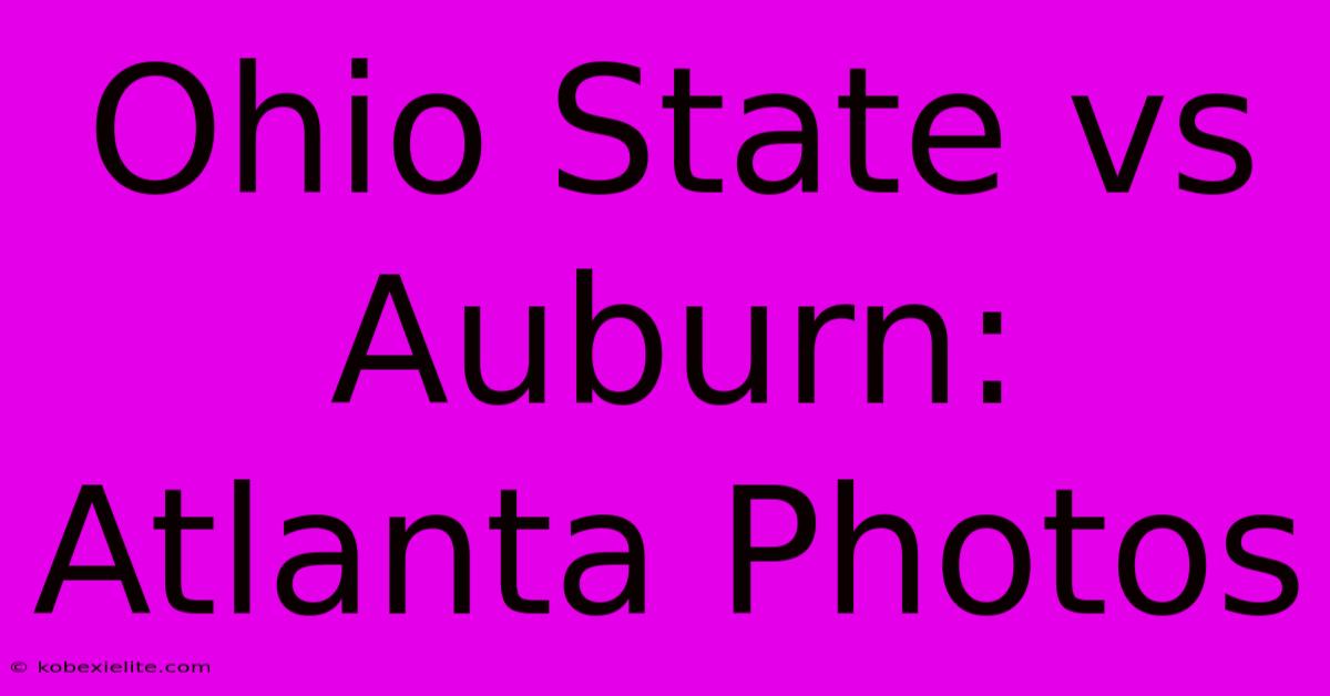 Ohio State Vs Auburn: Atlanta Photos Ohio State Vs Auburn: Atlanta Photos