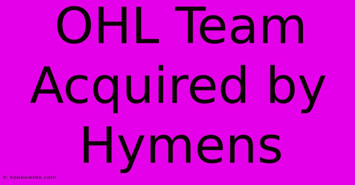 OHL Team Acquired By Hymens