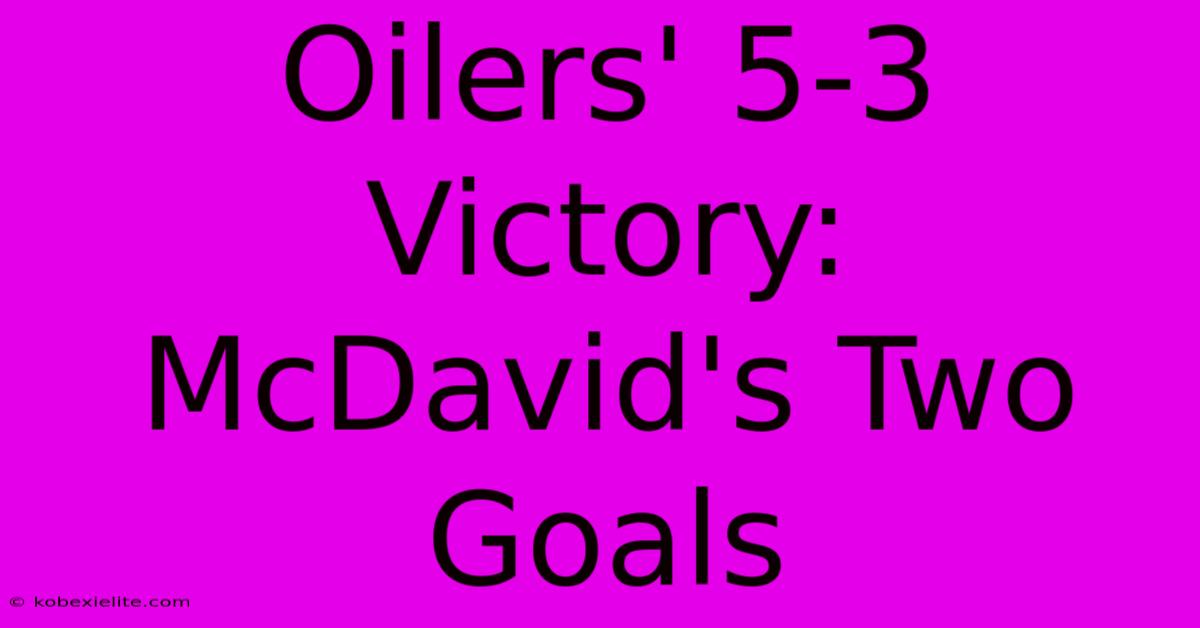 Oilers' 5-3 Victory: McDavid's Two Goals