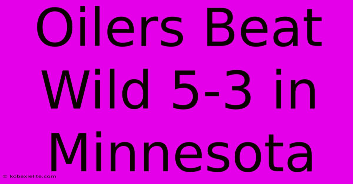 Oilers Beat Wild 5-3 In Minnesota