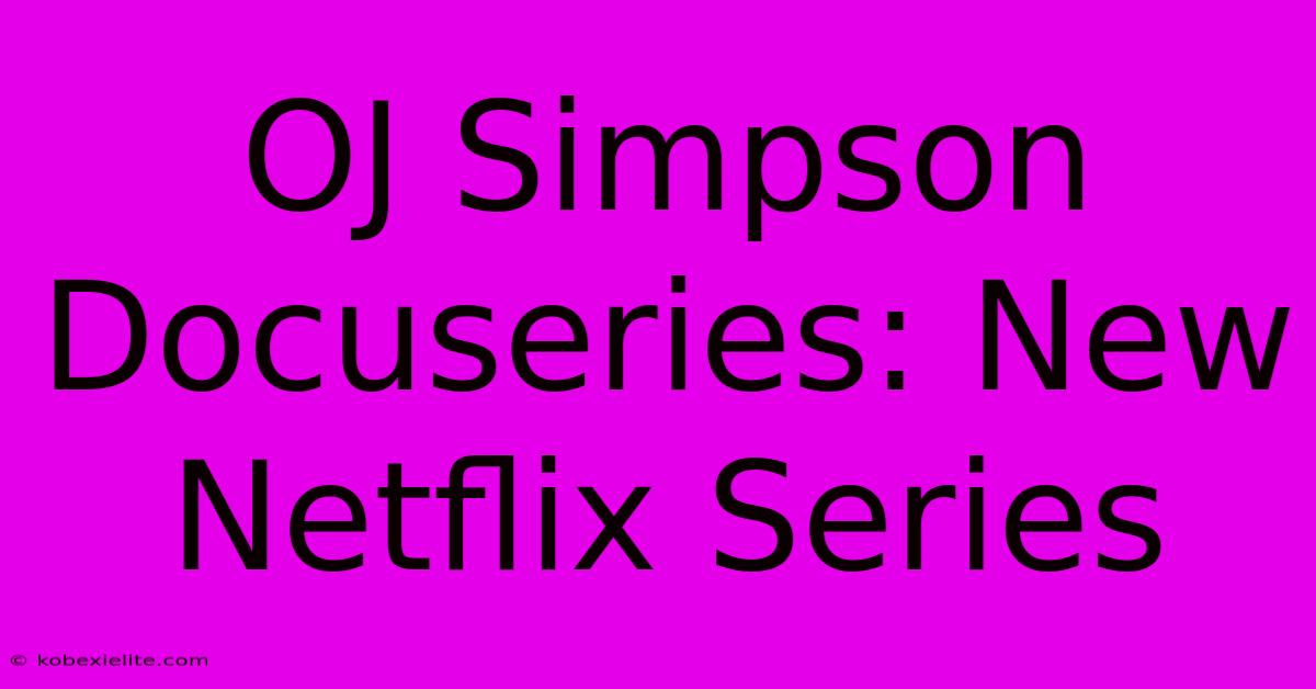 OJ Simpson Docuseries: New Netflix Series