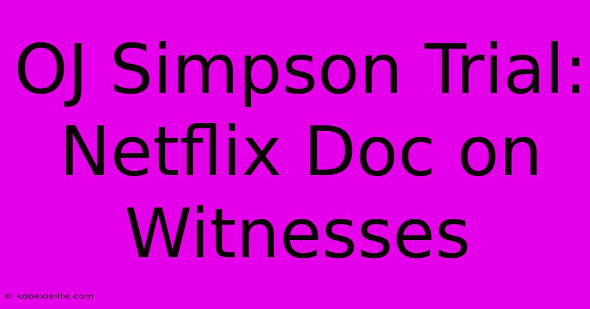 OJ Simpson Trial: Netflix Doc On Witnesses