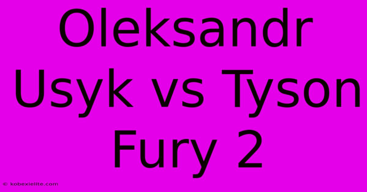 Oleksandr Usyk Vs Tyson Fury 2