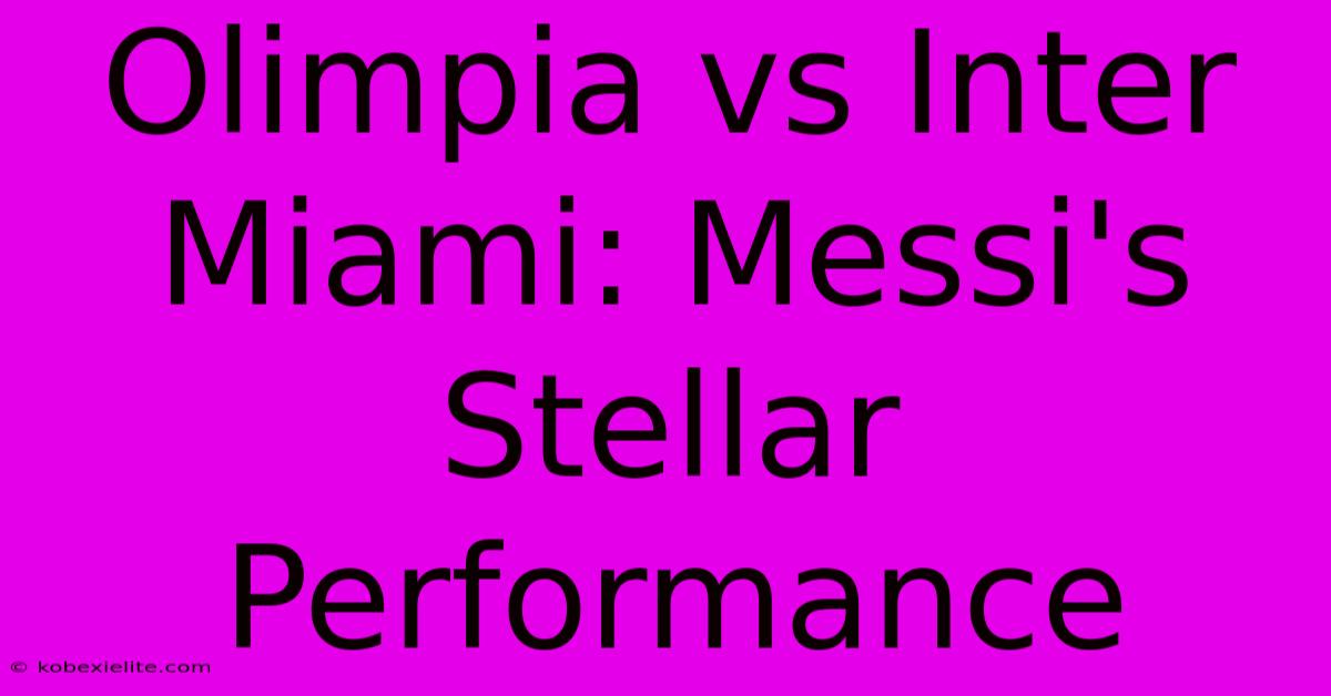 Olimpia Vs Inter Miami: Messi's Stellar Performance