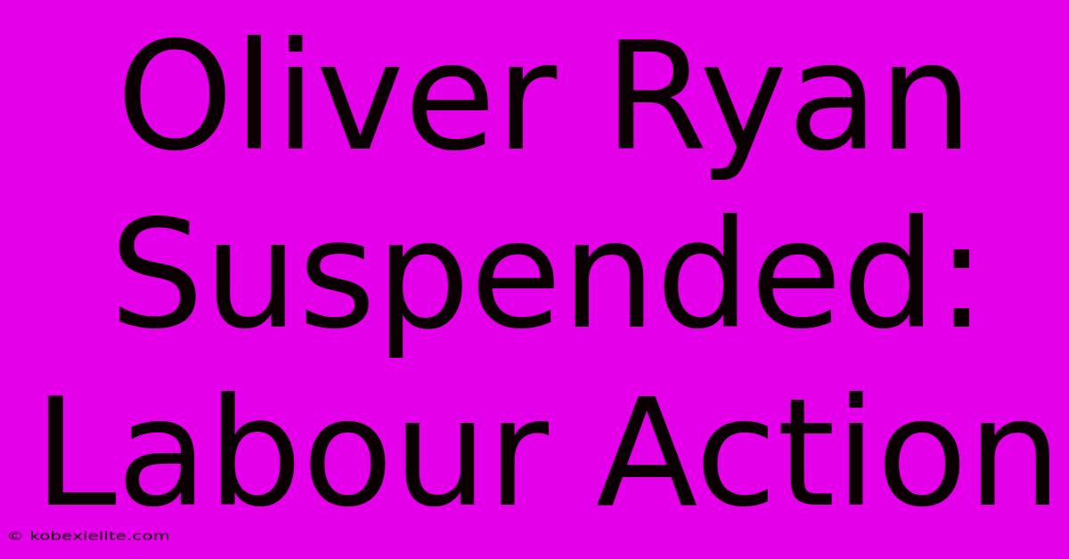 Oliver Ryan Suspended: Labour Action