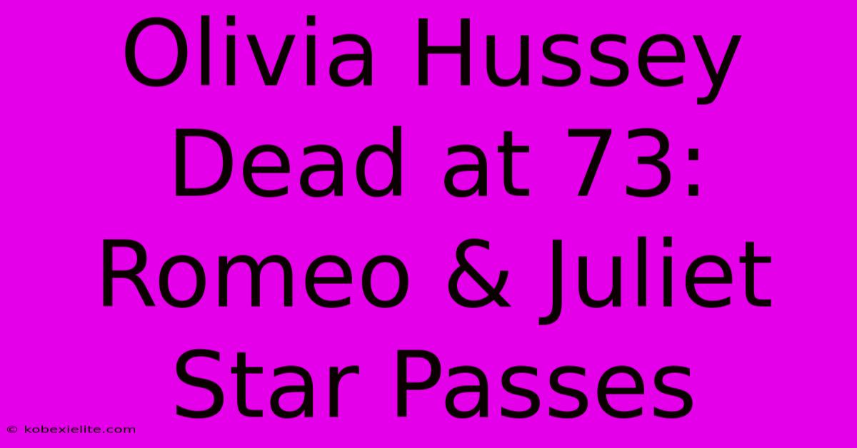 Olivia Hussey Dead At 73: Romeo & Juliet Star Passes