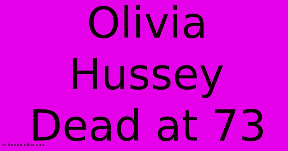 Olivia Hussey Dead At 73