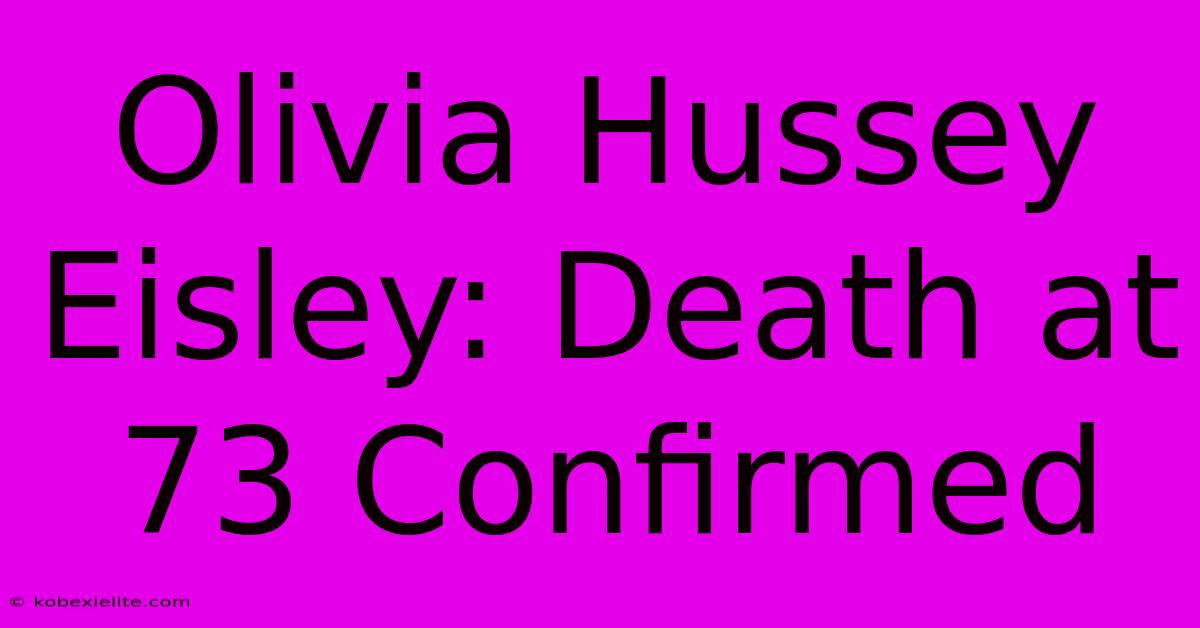 Olivia Hussey Eisley: Death At 73 Confirmed