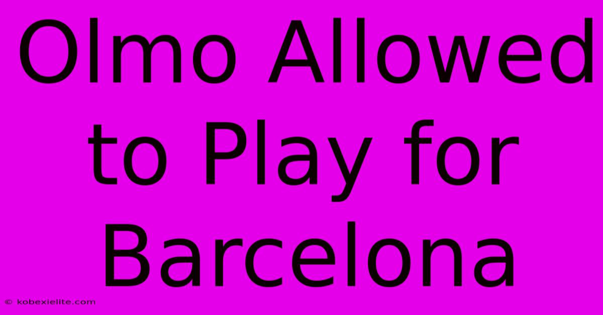 Olmo Allowed To Play For Barcelona