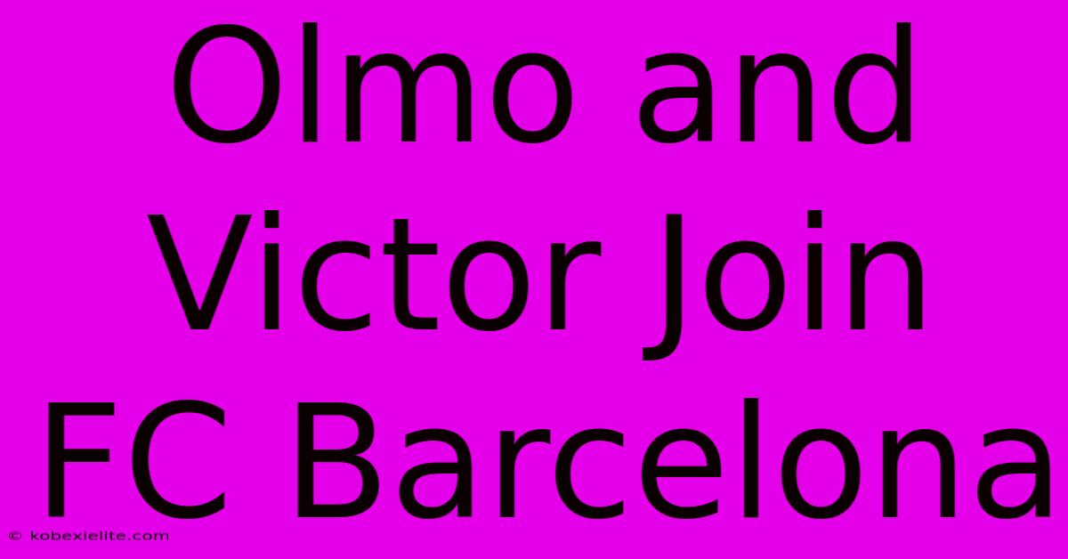 Olmo And Victor Join FC Barcelona