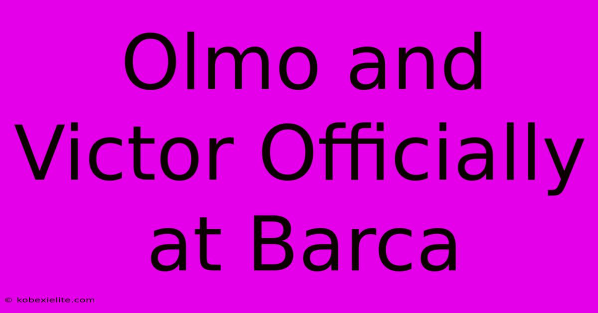 Olmo And Victor Officially At Barca