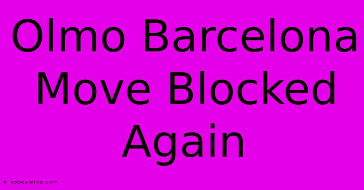 Olmo Barcelona Move Blocked Again