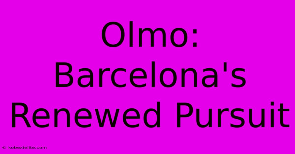 Olmo: Barcelona's Renewed Pursuit