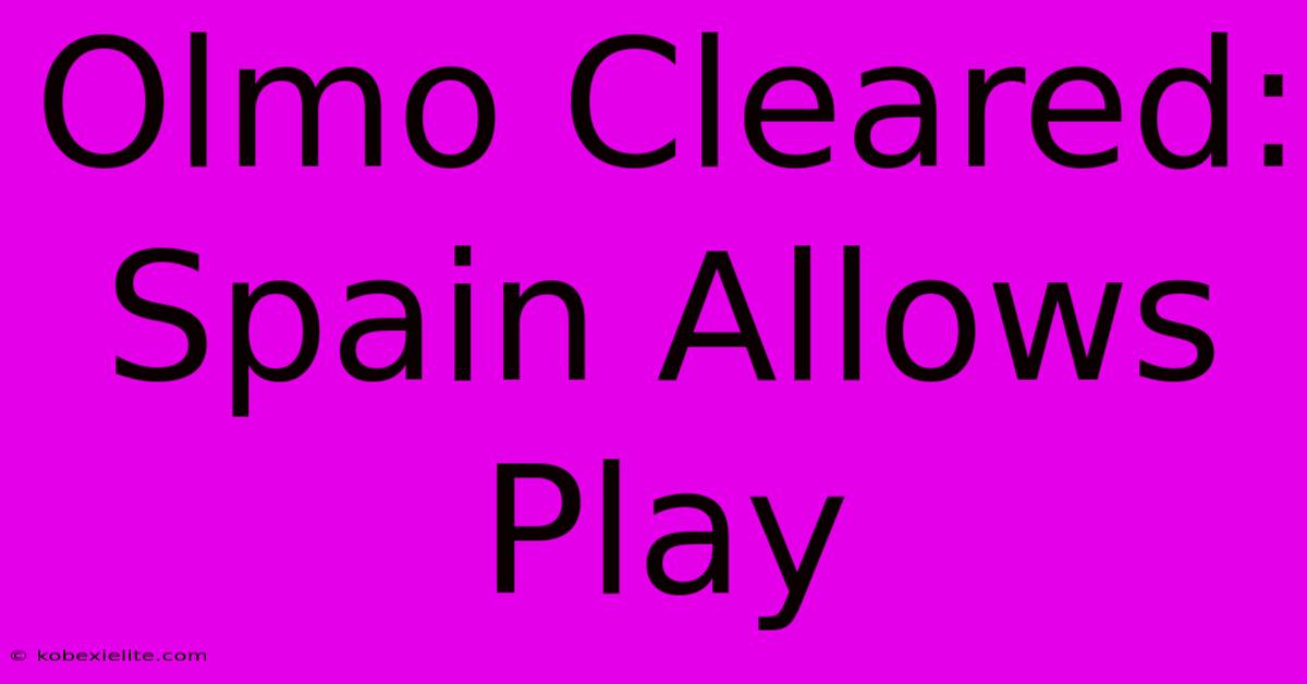 Olmo Cleared: Spain Allows Play