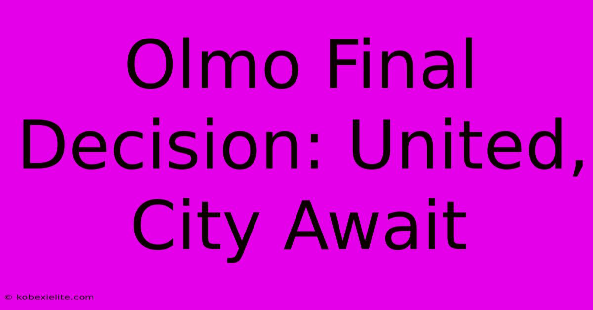 Olmo Final Decision: United, City Await