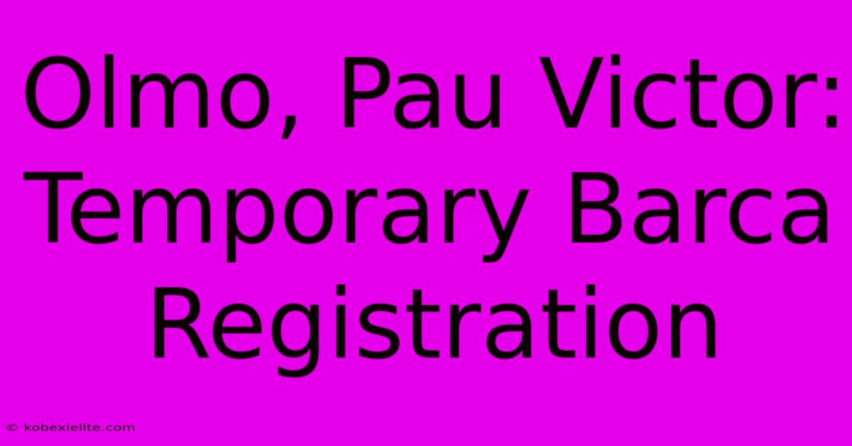 Olmo, Pau Victor: Temporary Barca Registration