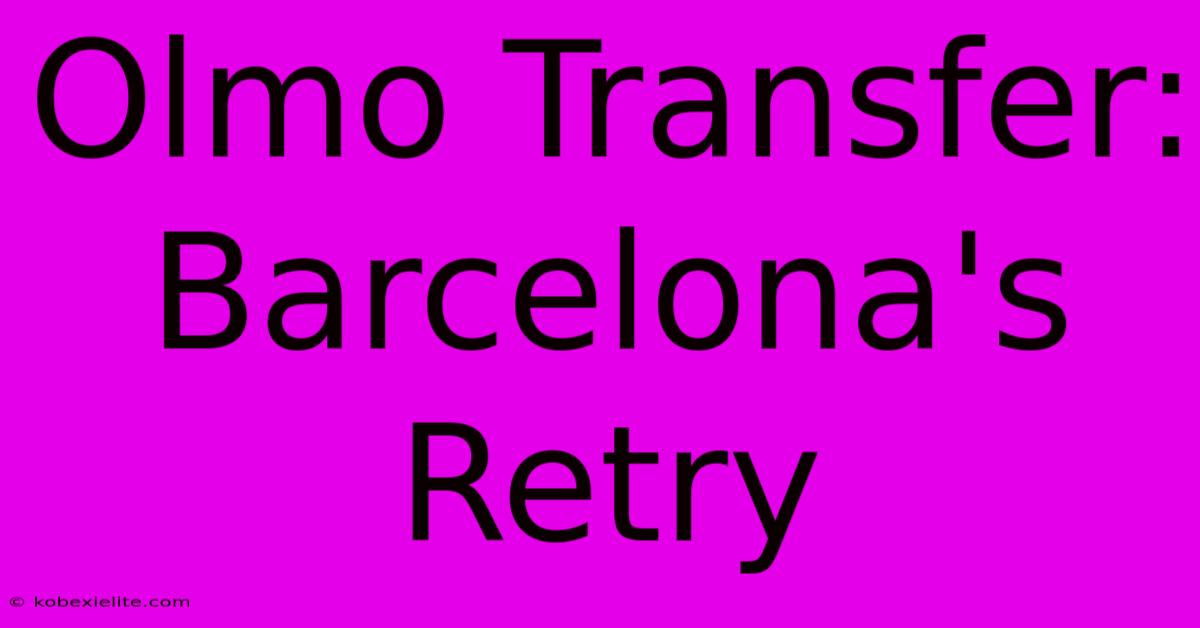 Olmo Transfer: Barcelona's Retry