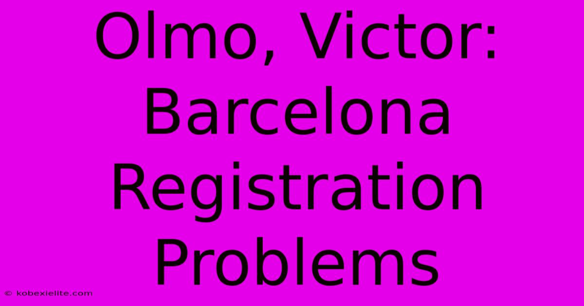 Olmo, Victor: Barcelona Registration Problems