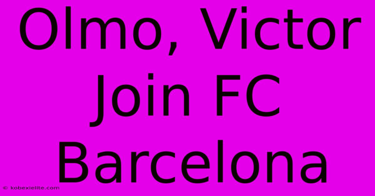 Olmo, Victor Join FC Barcelona