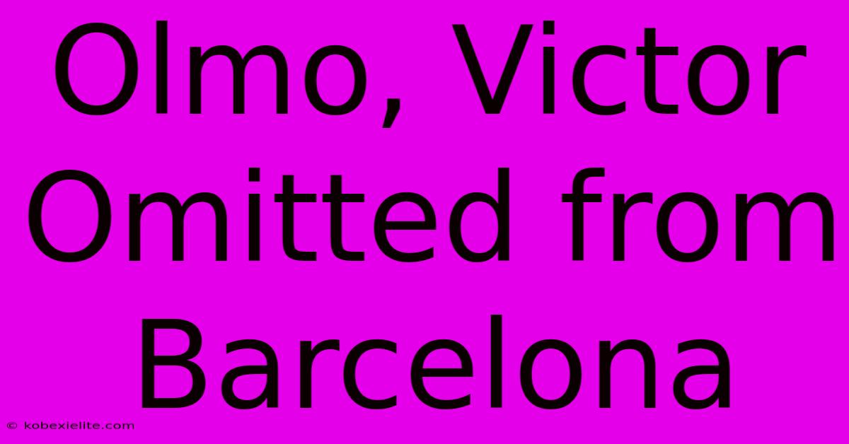 Olmo, Victor Omitted From Barcelona