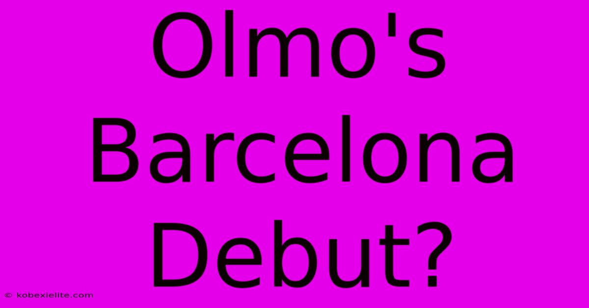 Olmo's Barcelona Debut?