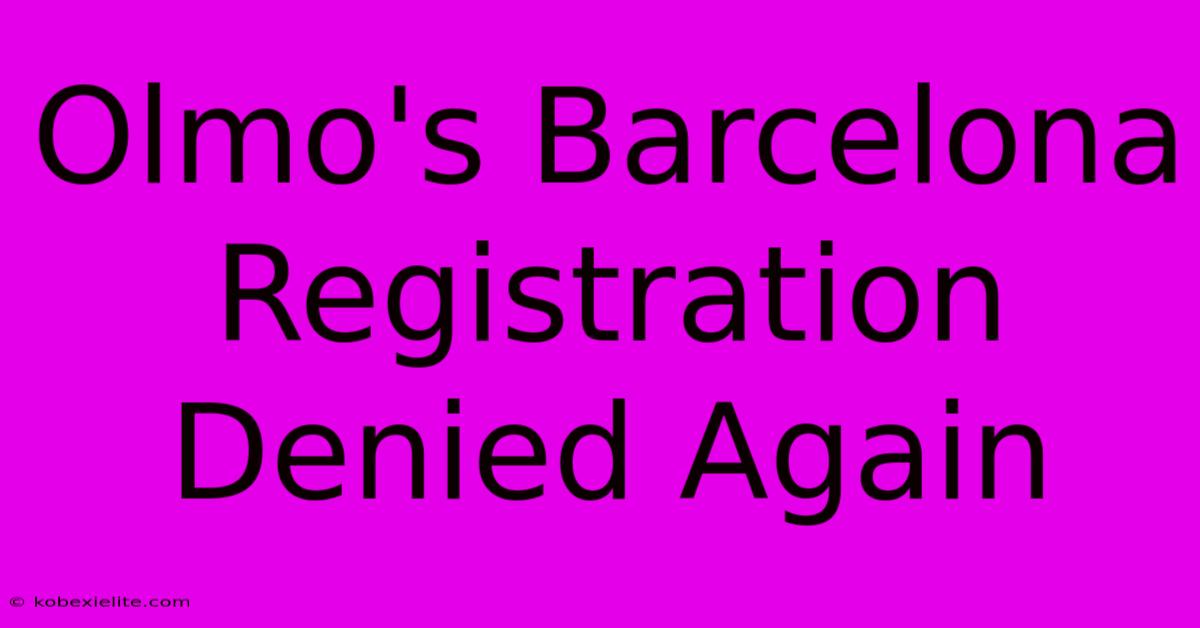 Olmo's Barcelona Registration Denied Again