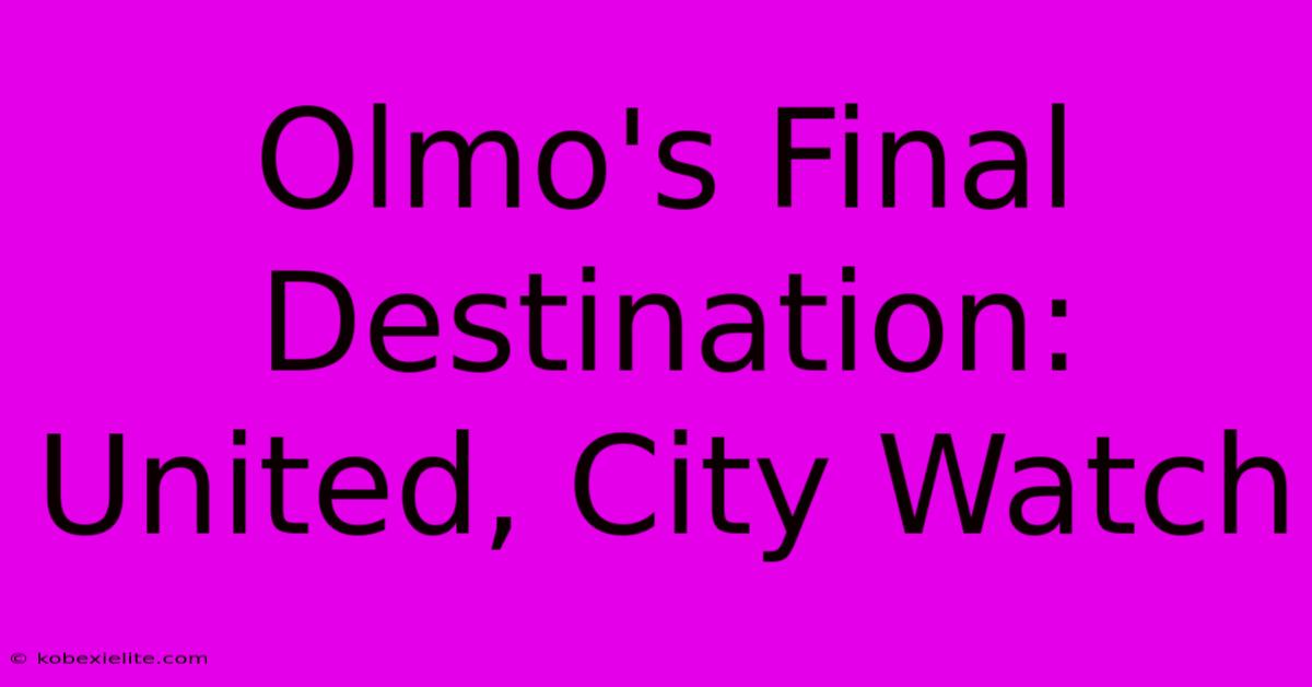 Olmo's Final Destination: United, City Watch