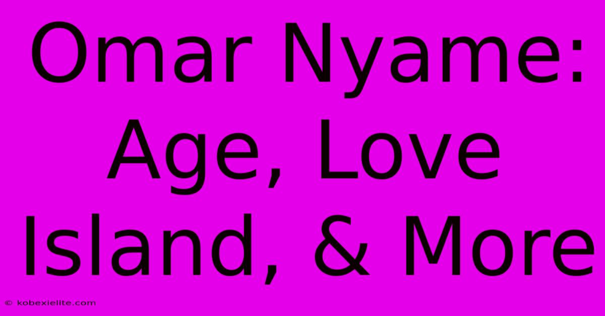 Omar Nyame: Age, Love Island, & More