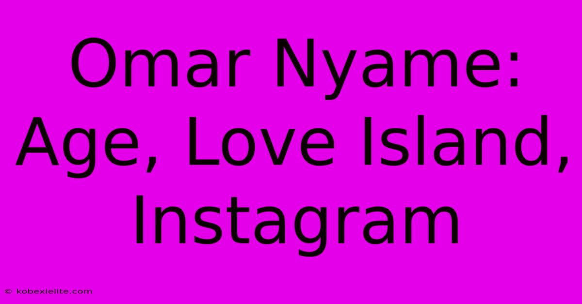 Omar Nyame: Age, Love Island, Instagram