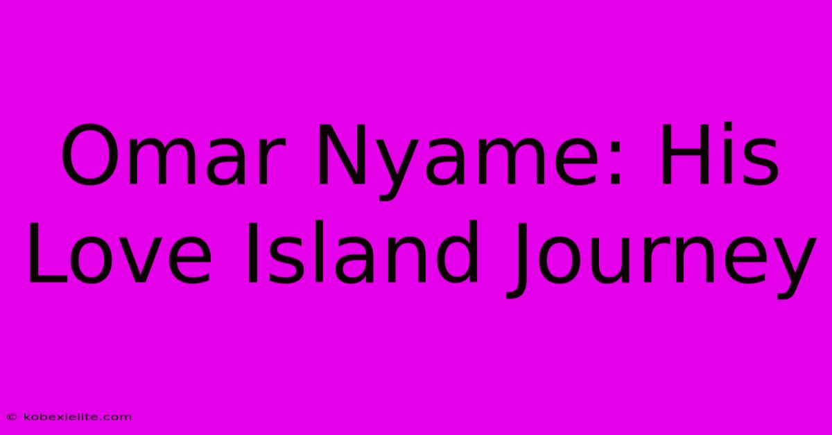 Omar Nyame: His Love Island Journey