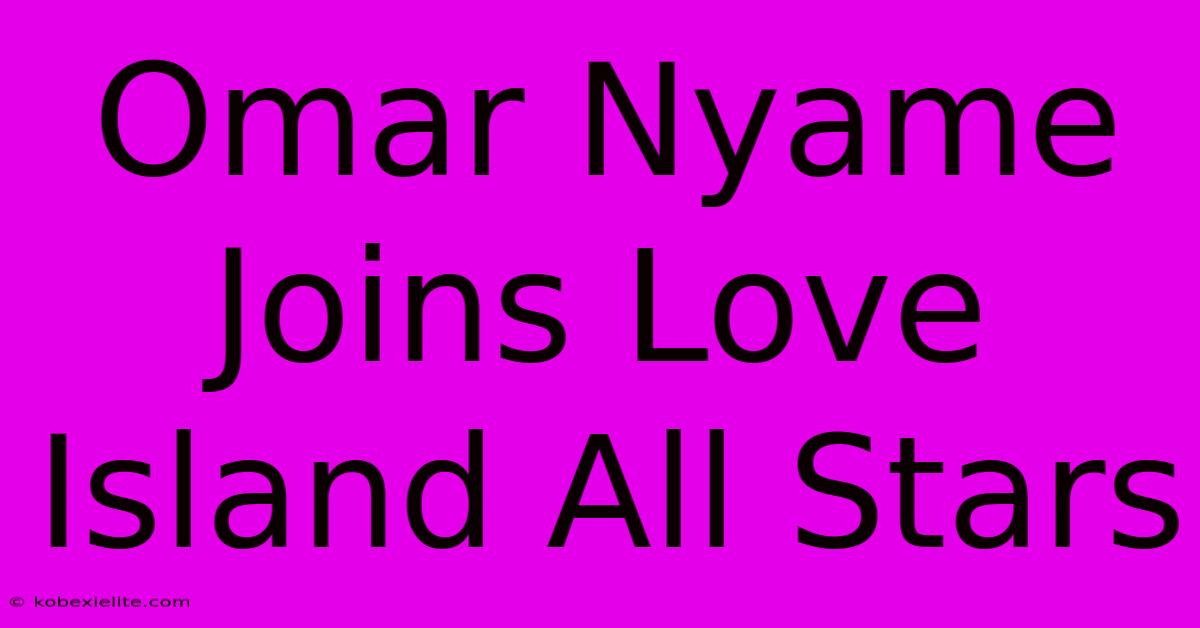 Omar Nyame Joins Love Island All Stars