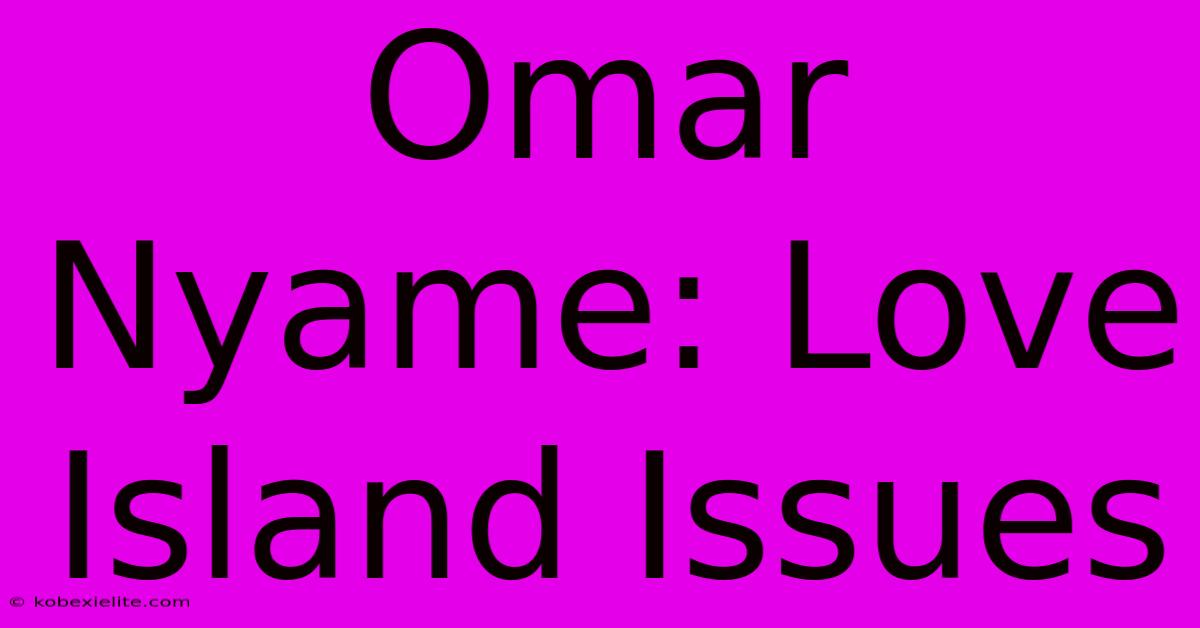 Omar Nyame: Love Island Issues