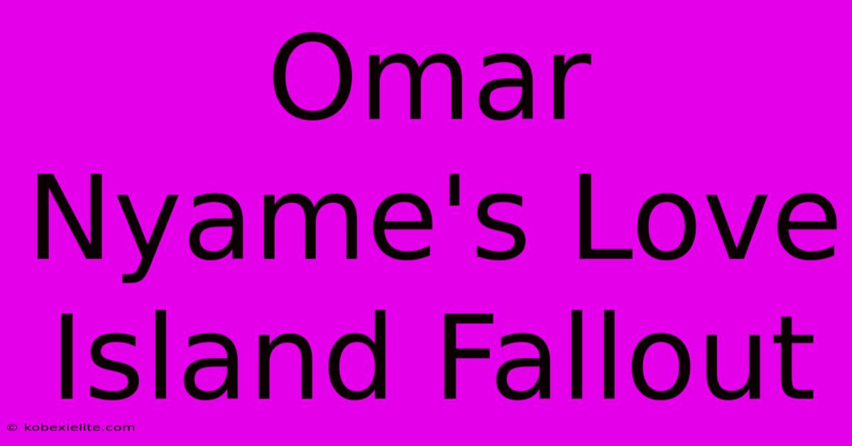 Omar Nyame's Love Island Fallout