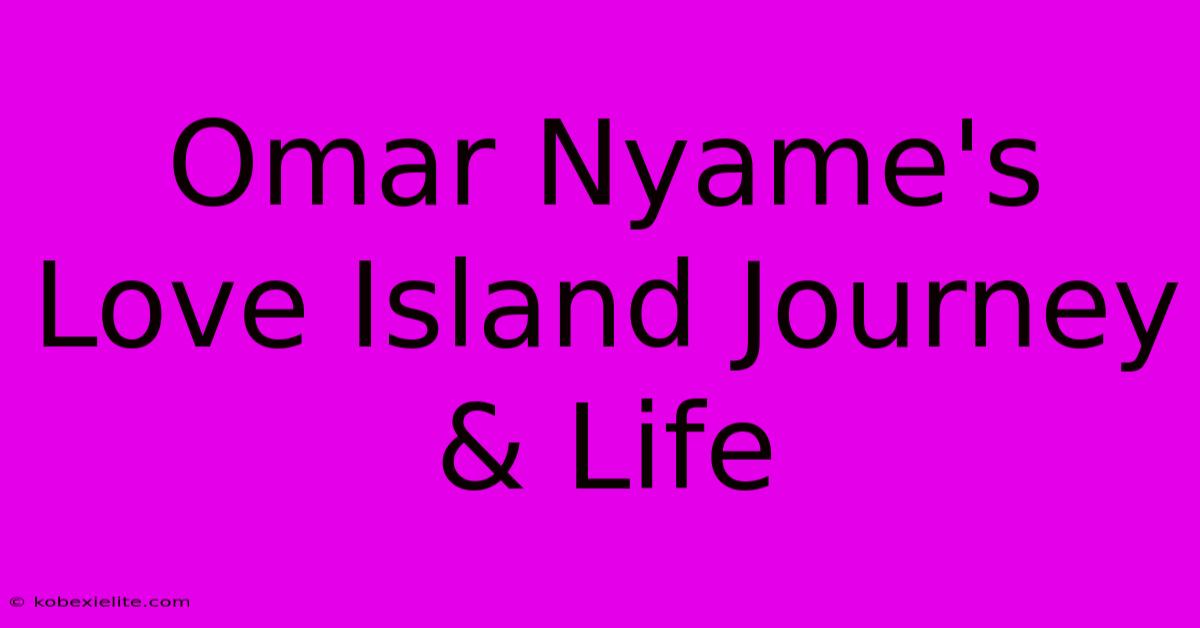 Omar Nyame's Love Island Journey & Life