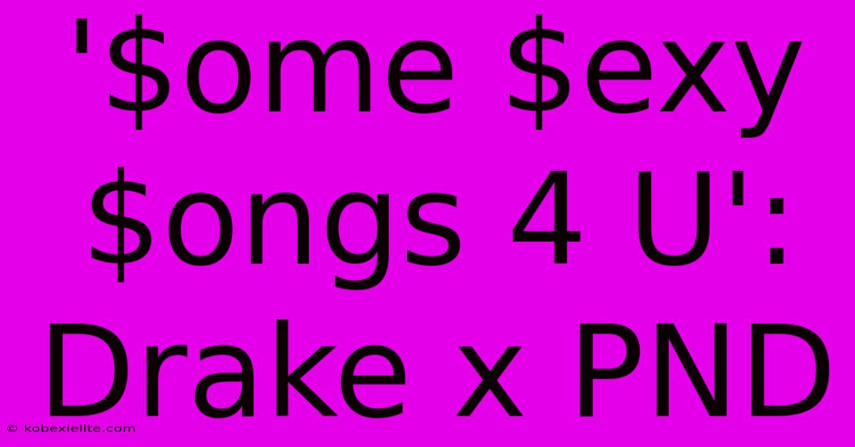 '$ome $exy $ongs 4 U': Drake X PND