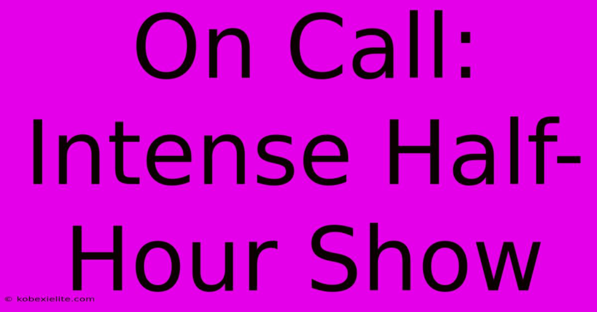 On Call: Intense Half-Hour Show