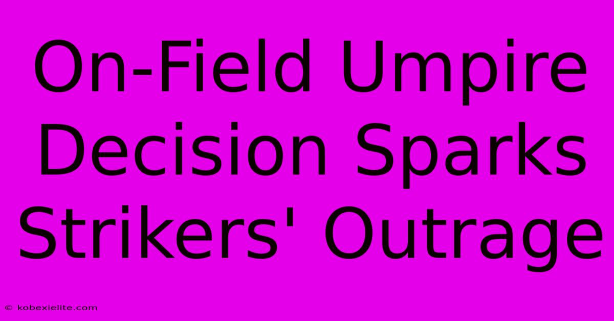 On-Field Umpire Decision Sparks Strikers' Outrage