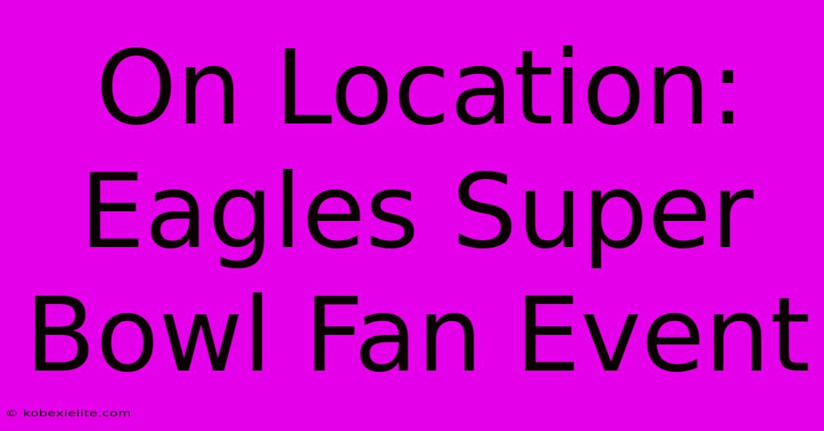 On Location: Eagles Super Bowl Fan Event