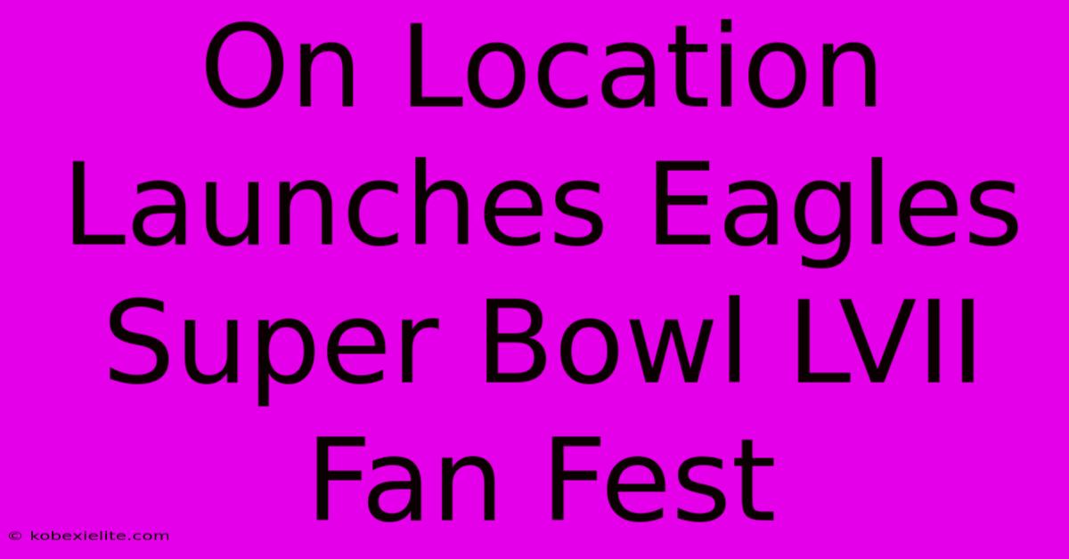 On Location Launches Eagles Super Bowl LVII Fan Fest