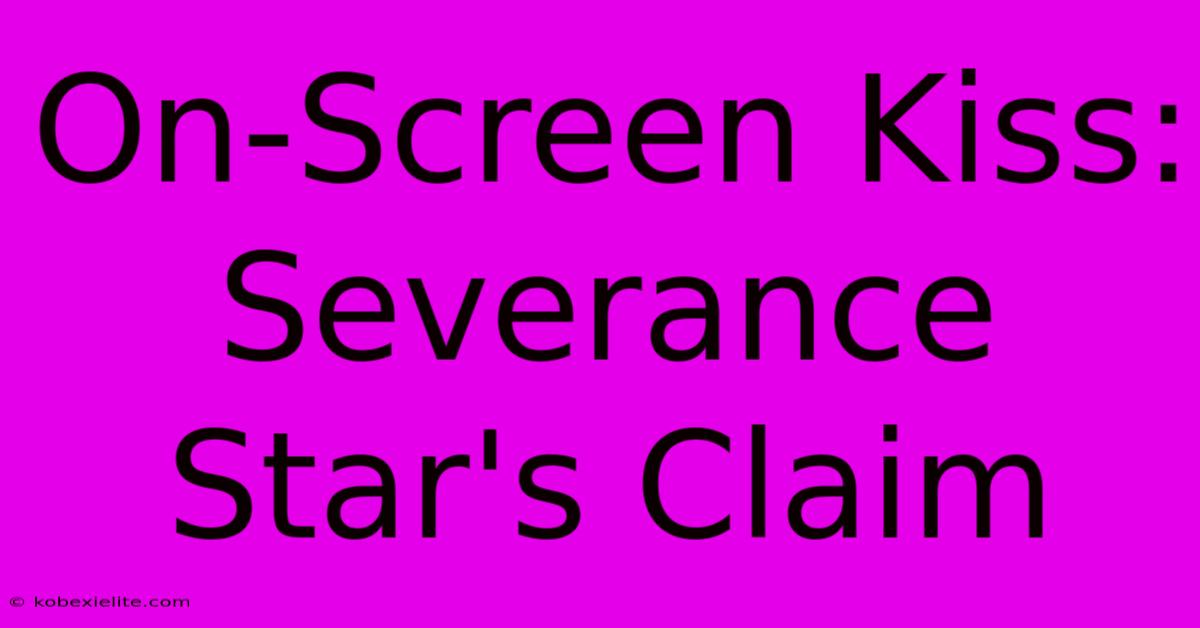 On-Screen Kiss: Severance Star's Claim