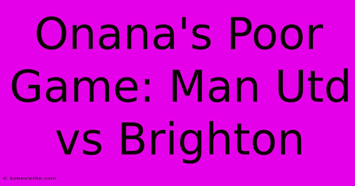 Onana's Poor Game: Man Utd Vs Brighton